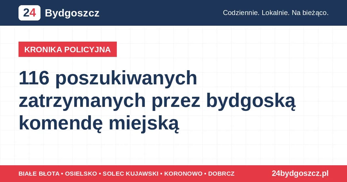 116 poszukiwanych zatrzymanych przez bydgoską komendę miejską