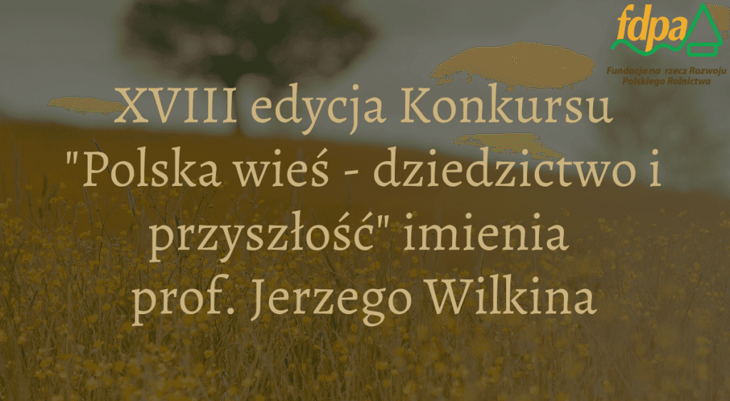 21.07.2026 XVIII edycja ogólnopolskiego konkursu „Polska wieś – dziedzictwo i przyszłość” imienia Profesora Jerzego Wilkina