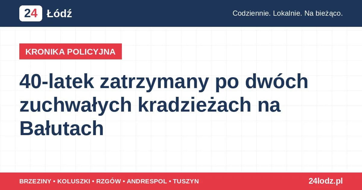 40-latek zatrzymany po dwóch zuchwałych kradzieżach na Bałutach Dwukrotne kradzieże na Bałutach: 40-latek zatrzymany; grozi mu do 8 lat, a recydywa może zaostrzyć karę 10 minut temu