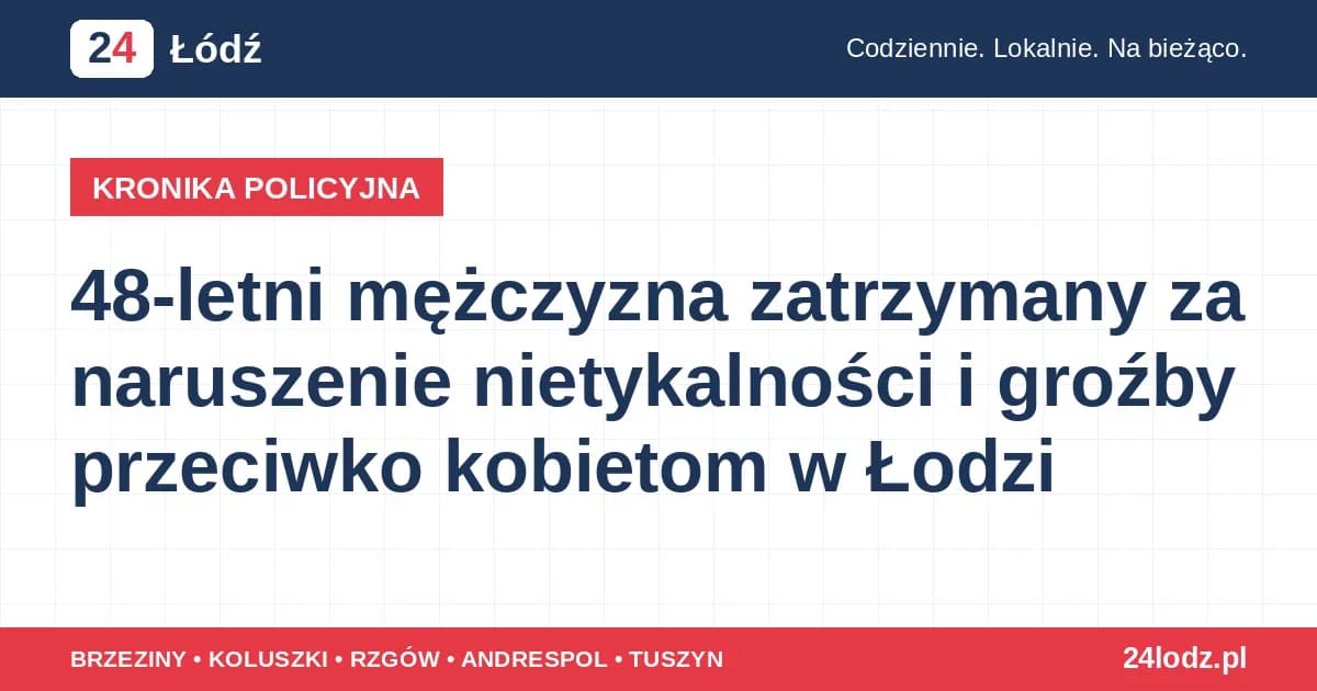 48-letni mężczyzna zatrzymany za naruszenie nietykalności i groźby przeciwko kobietom w Łodzi