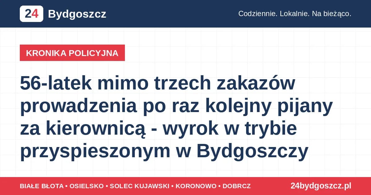 56-latek mimo trzech zakazów prowadzenia po raz kolejny pijany za kierownicą - wyrok w trybie przyspieszonym w Bydgoszczy