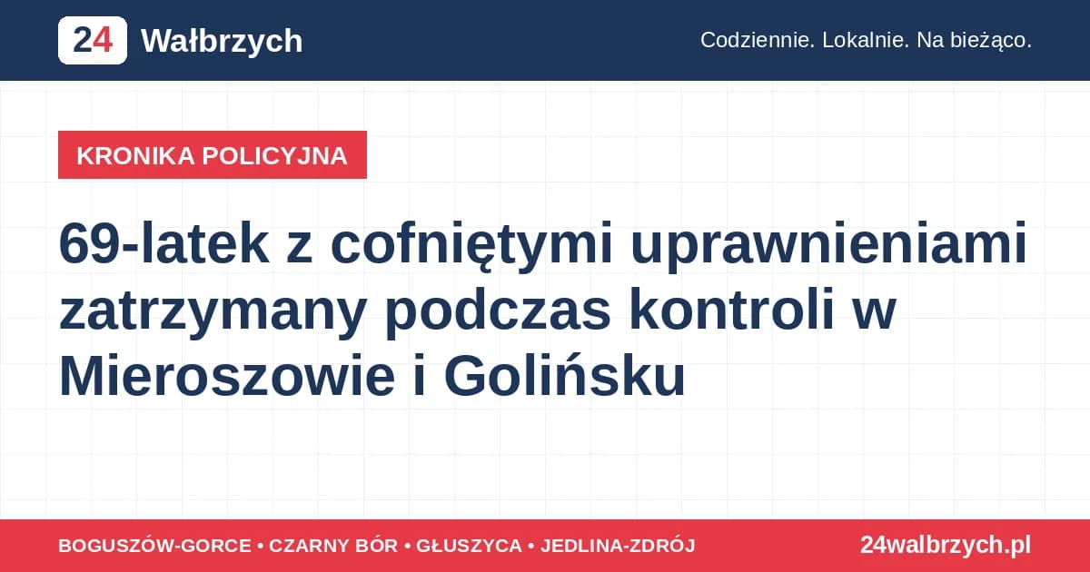 69-latek z cofniętymi uprawnieniami zatrzymany podczas kontroli w Mieroszowie i Golińsku