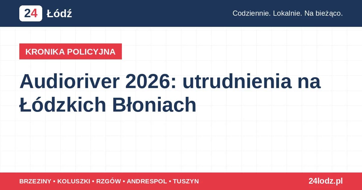 Audioriver 2026: utrudnienia na Łódzkich Błoniach