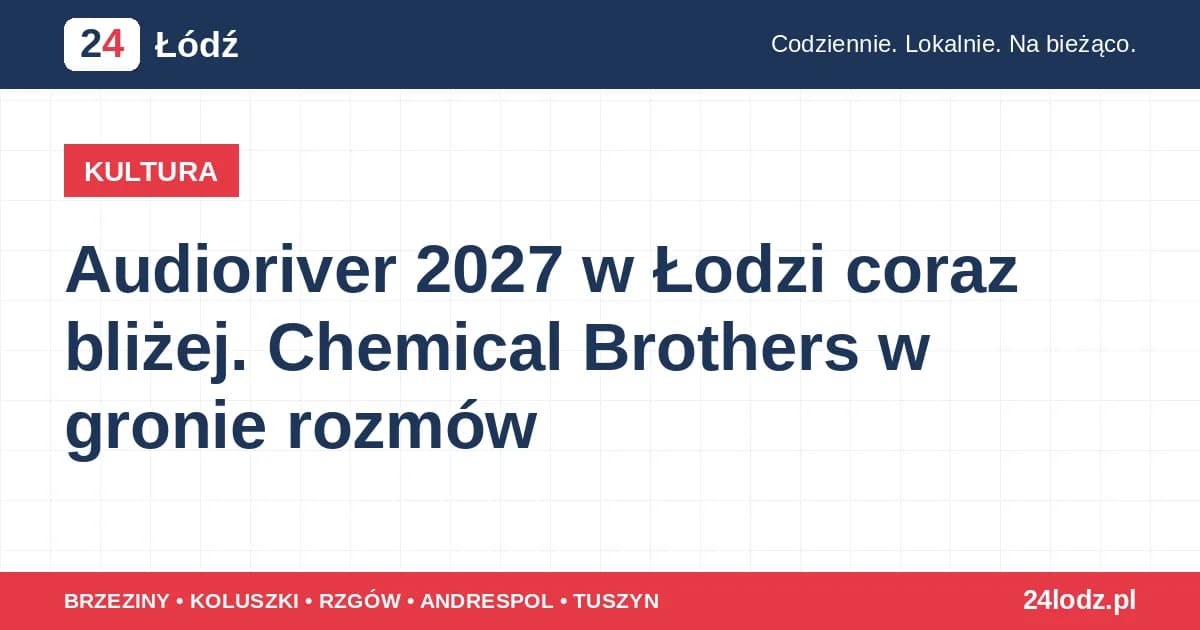 Audioriver 2027 w Łodzi coraz bliżej. Chemical Brothers w gronie rozmów