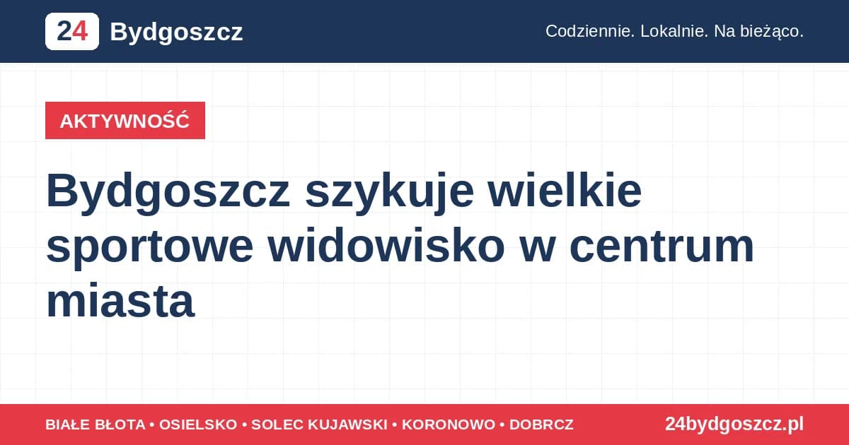 Bydgoszcz szykuje wielkie sportowe widowisko w centrum miasta