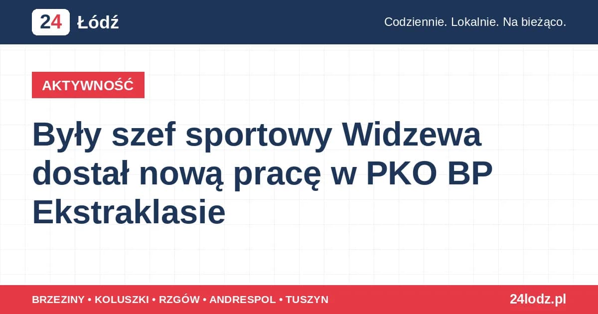 Były szef sportowy Widzewa dostał nową pracę w PKO BP Ekstraklasie