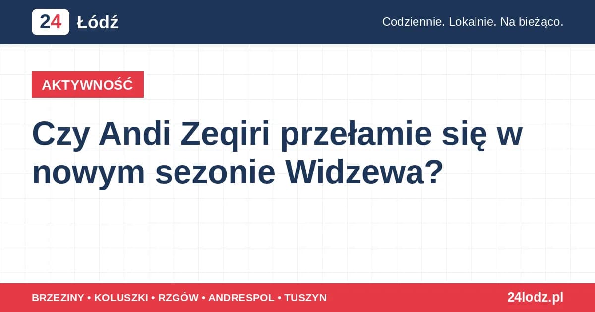 Czy Andi Zeqiri przełamie się w nowym sezonie Widzewa?