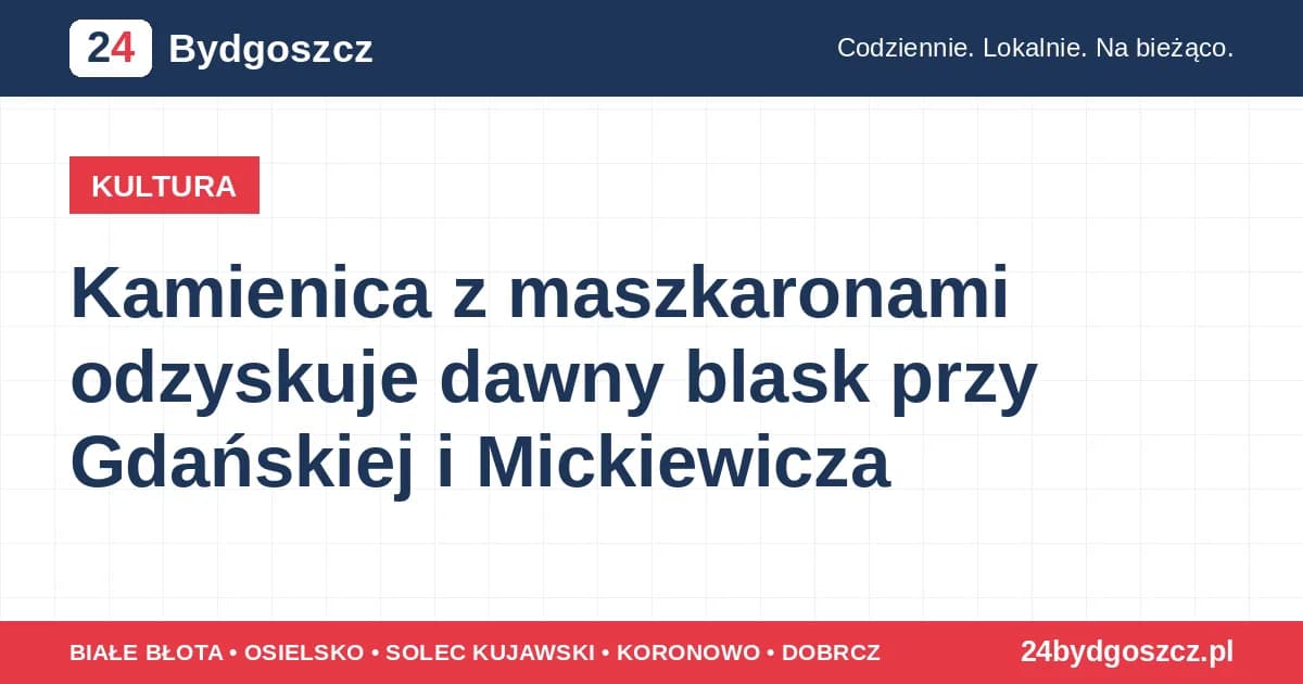 Kamienica z maszkaronami odzyskuje dawny blask przy Gdańskiej i Mickiewicza