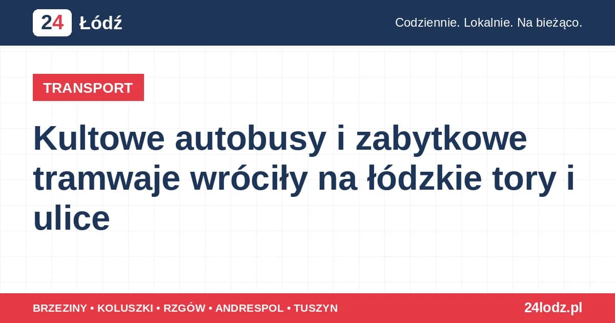 Kultowe autobusy i zabytkowe tramwaje wróciły na łódzkie tory i ulice