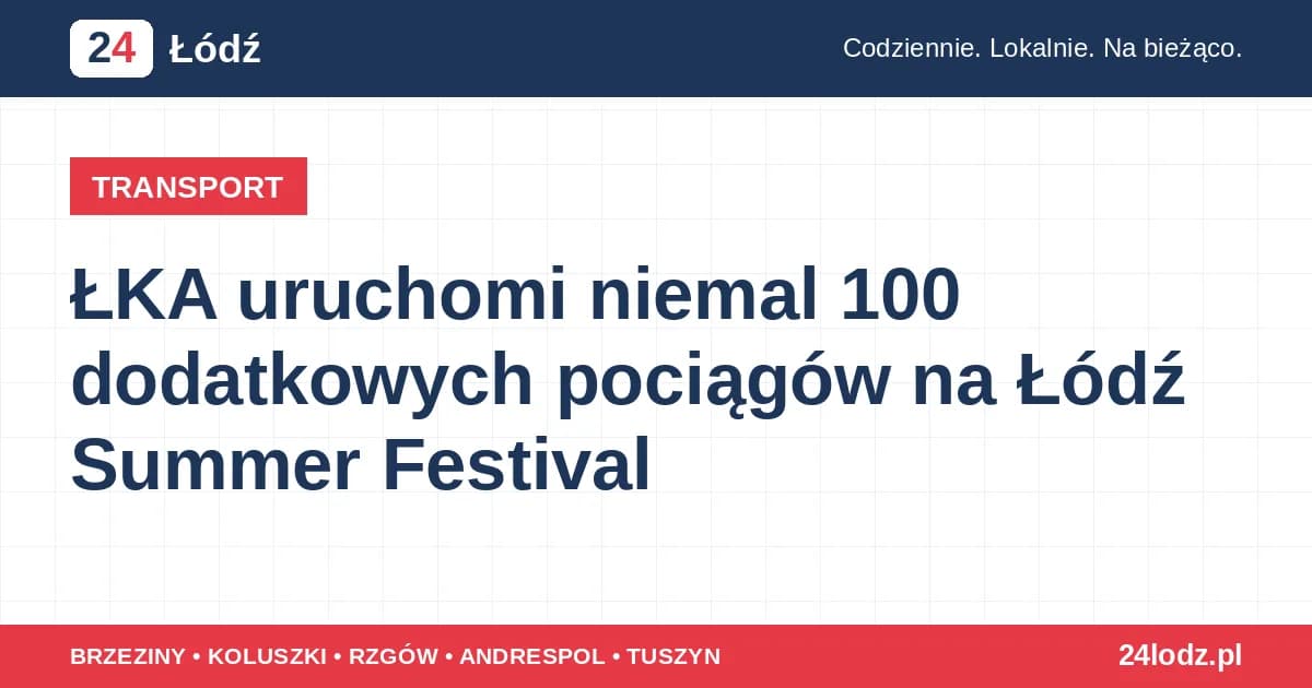 ŁKA uruchomi niemal 100 dodatkowych pociągów na Łódź Summer Festival
