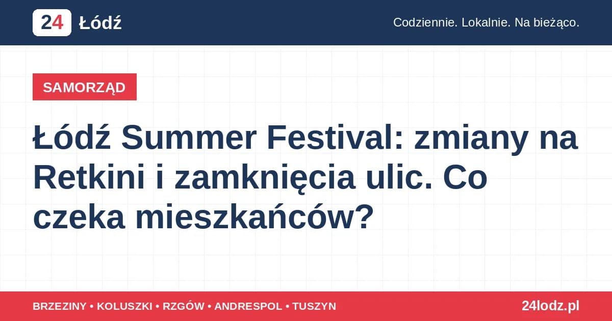 Łódź Summer Festival: zmiany na Retkini i zamknięcia ulic. Co czeka mieszkańców?