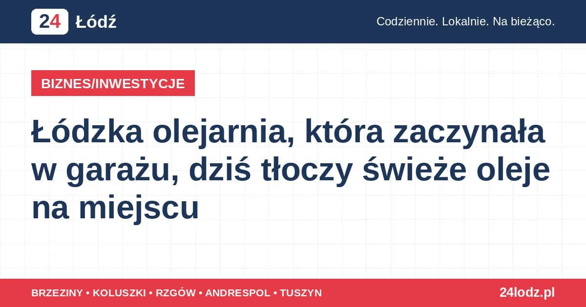 Łódzka olejarnia, która zaczynała w garażu, dziś tłoczy świeże oleje na miejscu