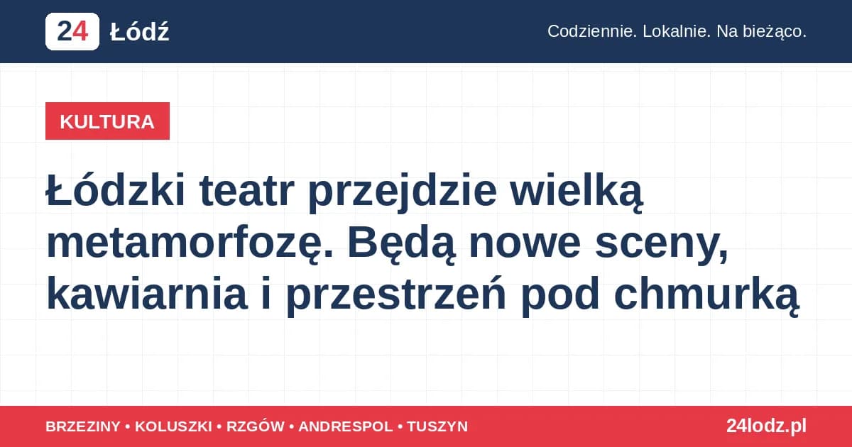 Łódzki teatr przejdzie wielką metamorfozę. Będą nowe sceny, kawiarnia i przestrzeń pod chmurką