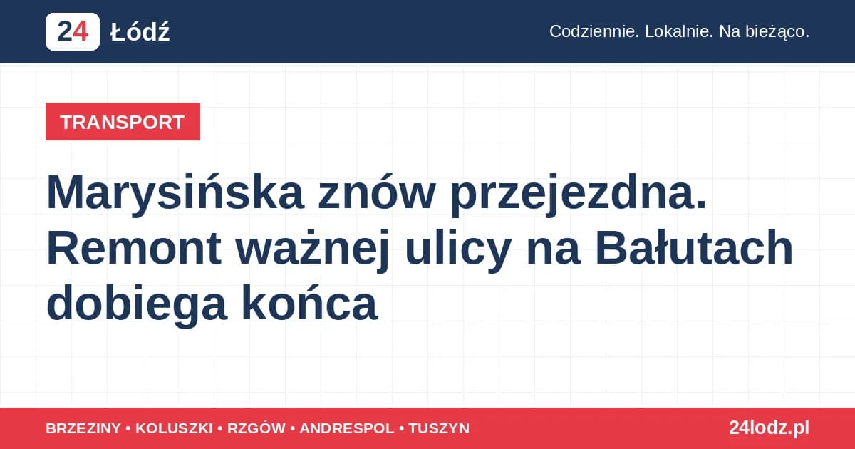 Marysińska znów przejezdna. Remont ważnej ulicy na Bałutach dobiega końca