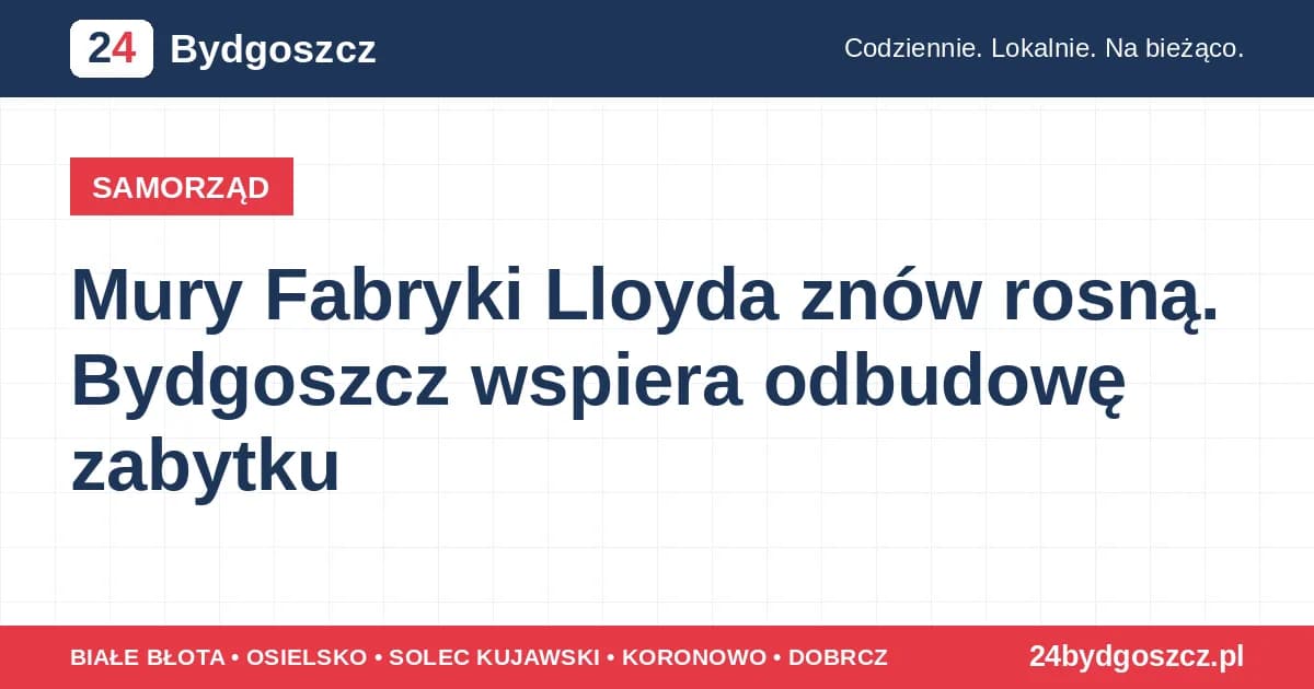 Mury Fabryki Lloyda znów rosną. Bydgoszcz wspiera odbudowę zabytku