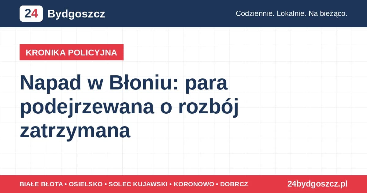 Napad w Błoniu: para podejrzewana o rozbój zatrzymana