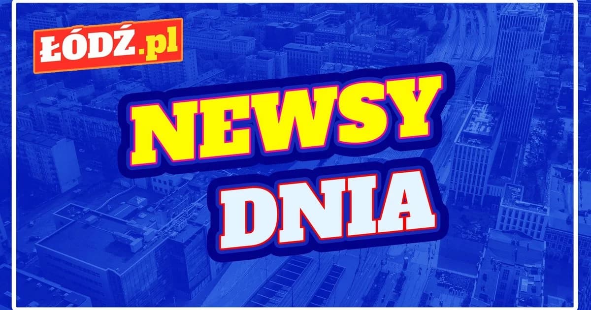 Newsy dnia. Sprawdź, czym w piątek żyła Łódź