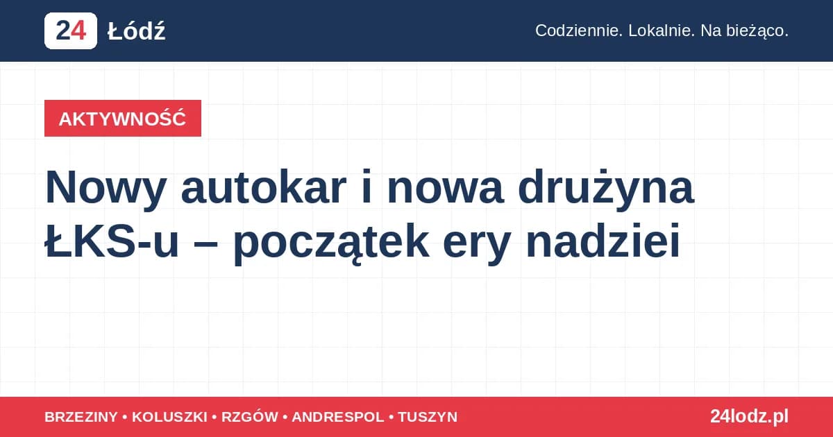 Nowy autokar i nowa drużyna ŁKS-u – początek ery nadziei