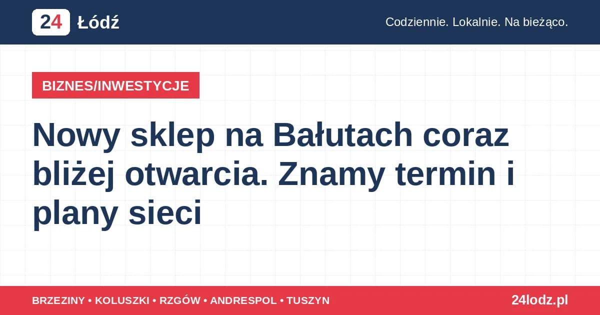 Nowy sklep na Bałutach coraz bliżej otwarcia. Znamy termin i plany sieci