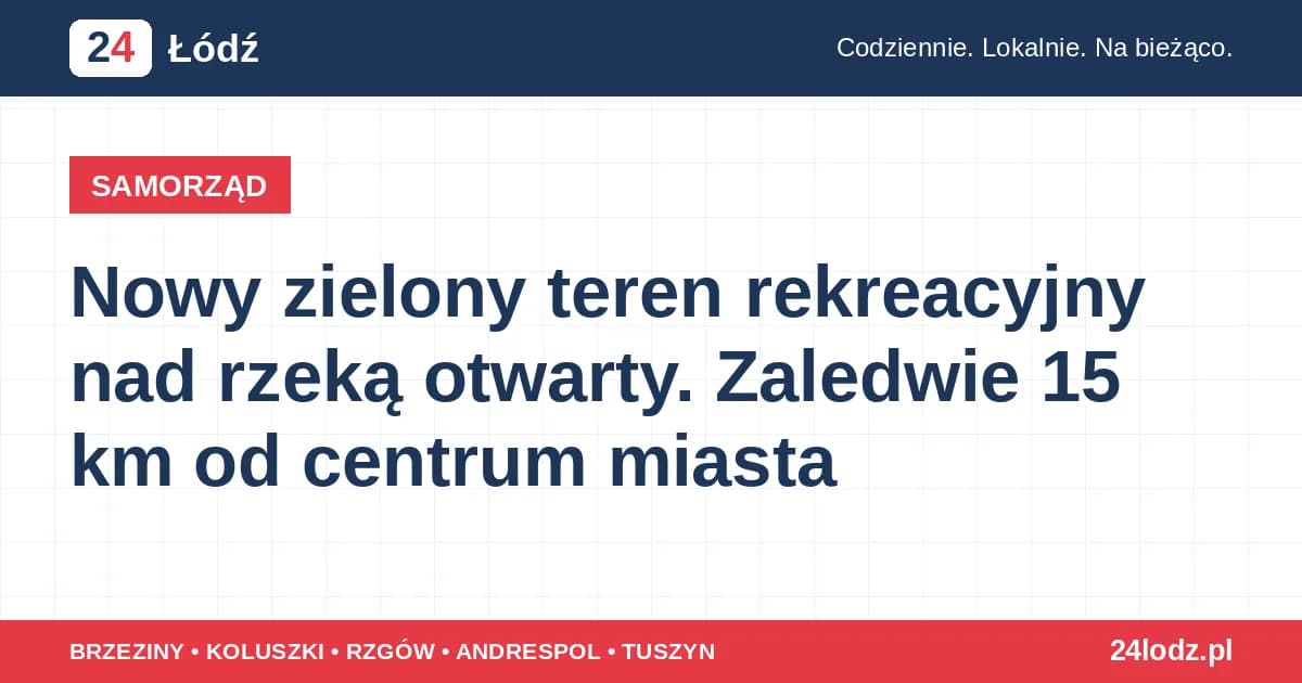 Nowy zielony teren rekreacyjny nad rzeką otwarty. Zaledwie 15 km od centrum miasta