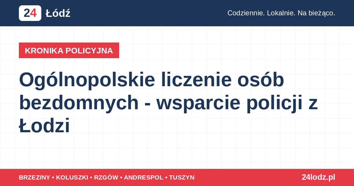 Ogólnopolskie liczenie osób bezdomnych - wsparcie policji z Łodzi