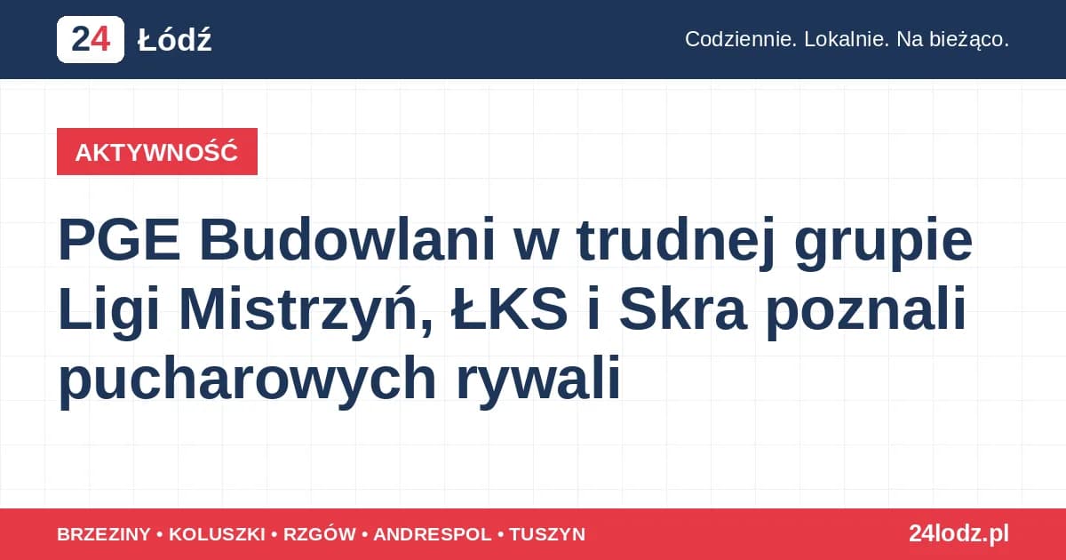 PGE Budowlani w trudnej grupie Ligi Mistrzyń, ŁKS i Skra poznali pucharowych rywali