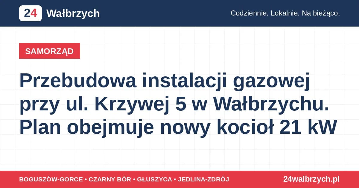Przebudowa instalacji gazowej przy ul. Krzywej 5 w Wałbrzychu. Plan obejmuje nowy kocioł 21 kW