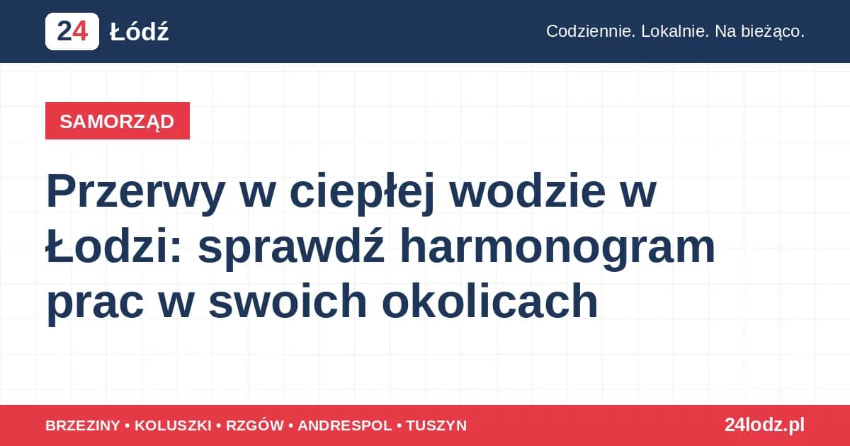 Przerwy w ciepłej wodzie w Łodzi: sprawdź harmonogram prac w swoich okolicach
