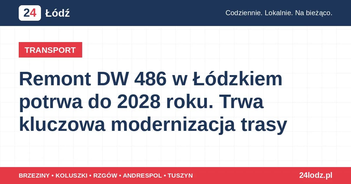Remont DW 486 w Łódzkiem potrwa do 2028 roku. Trwa kluczowa modernizacja trasy