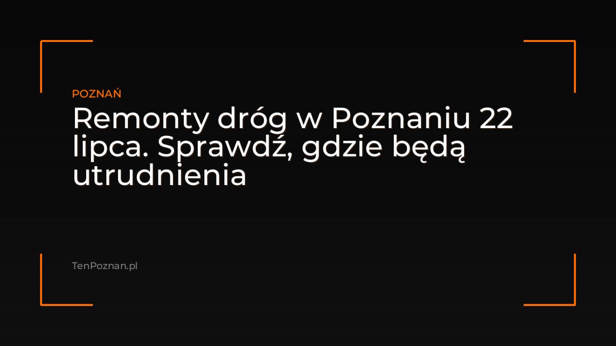 Remonty dróg w Poznaniu 22 lipca. Sprawdź, gdzie będą utrudnienia