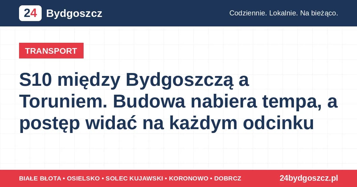 S10 między Bydgoszczą a Toruniem. Budowa nabiera tempa, a postęp widać na każdym odcinku