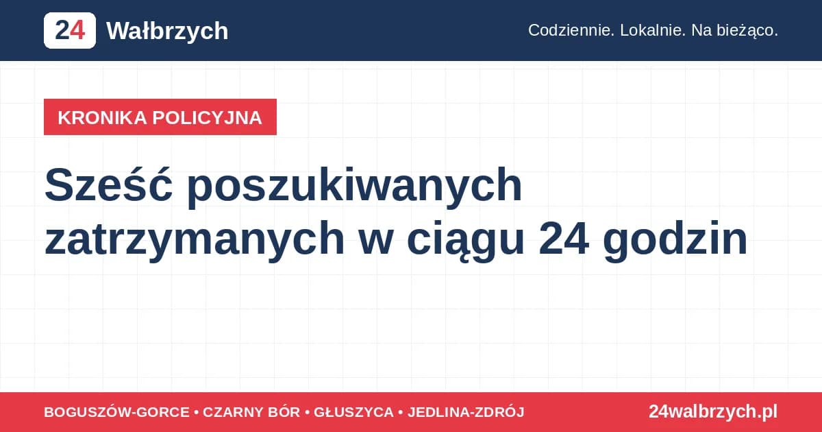Sześć poszukiwanych zatrzymanych w ciągu 24 godzin