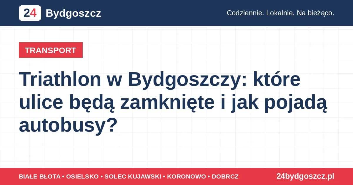 Triathlon w Bydgoszczy: które ulice będą zamknięte i jak pojadą autobusy?