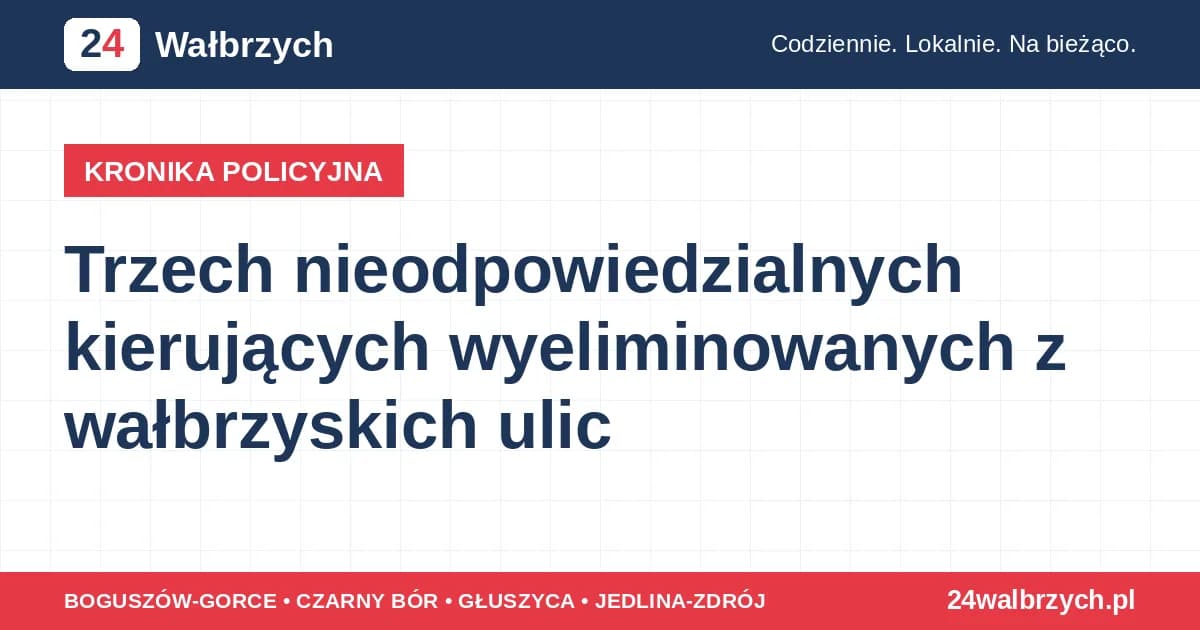 Trzech nieodpowiedzialnych kierujących wyeliminowanych z wałbrzyskich ulic