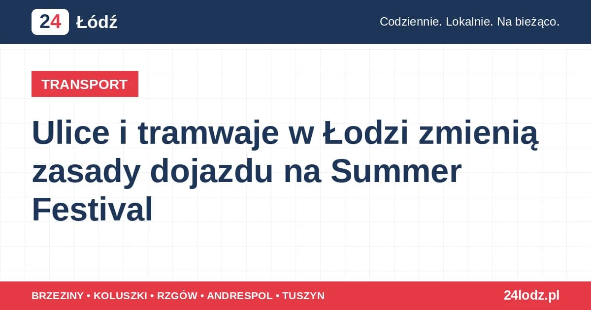 Ulice i tramwaje w Łodzi zmienią zasady dojazdu na Summer Festival