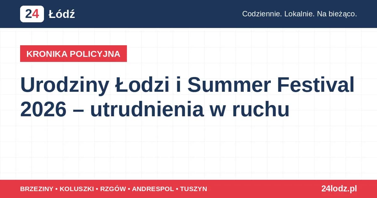 Urodziny Łodzi i Summer Festival 2026 – utrudnienia w ruchu