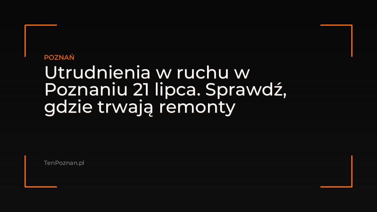 Utrudnienia w ruchu w Poznaniu 21 lipca. Sprawdź, gdzie trwają remonty