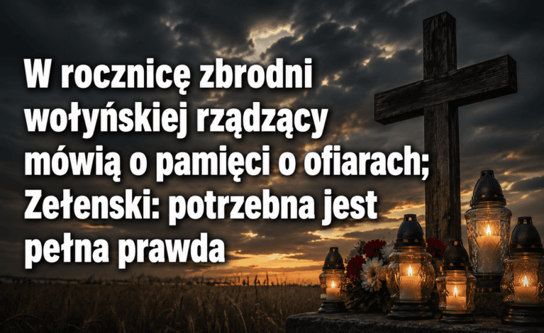 W rocznicę zbrodni wołyńskiej rządzący mówią o pamięci o ofiarach; Zełenski: potrzebna jest pełna prawda!