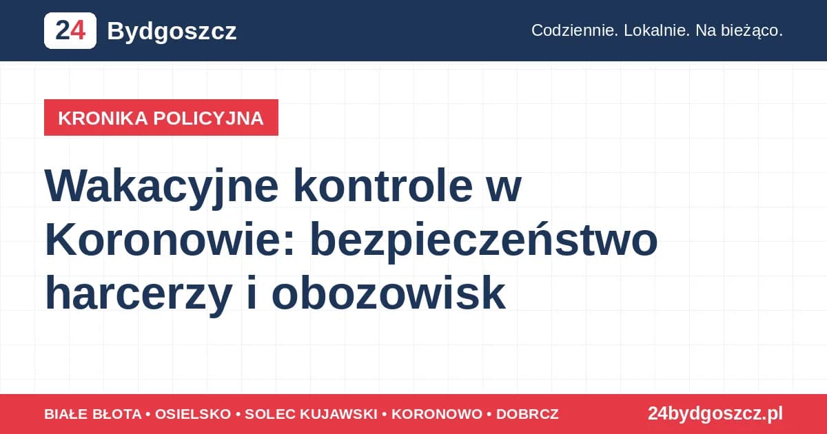 Wakacyjne kontrole w Koronowie: bezpieczeństwo harcerzy i obozowisk