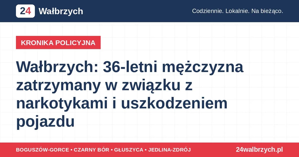 Wałbrzych: 36-letni mężczyzna zatrzymany w związku z narkotykami i uszkodzeniem pojazdu