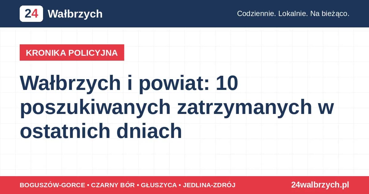 Wałbrzych i powiat: 10 poszukiwanych zatrzymanych w ostatnich dniach
