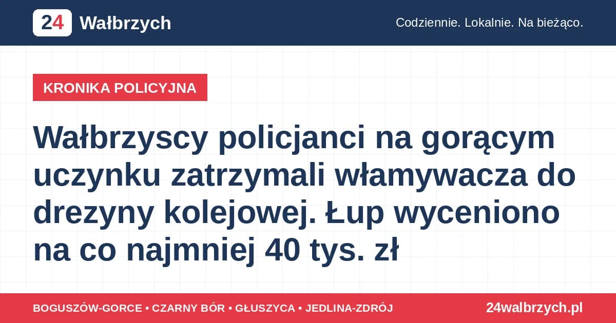 Wałbrzyscy policjanci na gorącym uczynku zatrzymali włamywacza do drezyny kolejowej. Łup wyceniono na co najmniej 40 tys. zł