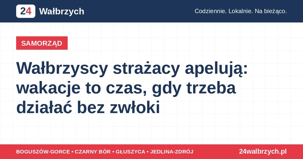 Wałbrzyscy strażacy apelują: wakacje to czas, gdy trzeba działać bez zwłoki