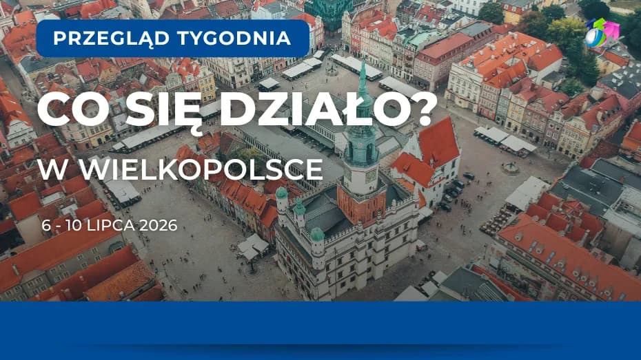 Wielkopolska. Podsumowanie tygodnia 6-10 lipca 2026 r.