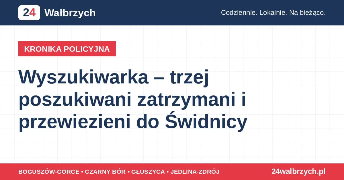 Wyszukiwarka – trzej poszukiwani zatrzymani i przewiezieni do Świdnicy